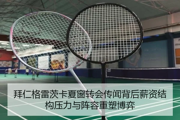 拜仁格雷茨卡夏窗转会传闻背后薪资结构压力与阵容重塑博弈