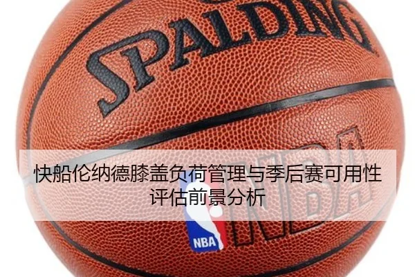 快船伦纳德膝盖负荷管理与季后赛可用性评估前景分析 | cc7c7.app