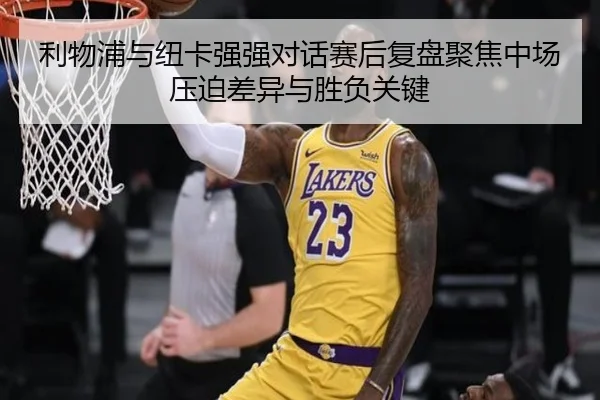 利物浦与纽卡强强对话赛后复盘聚焦中场压迫差异与胜负关键 | cc7c7.app