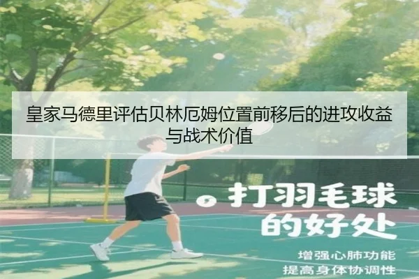 皇家马德里评估贝林厄姆位置前移后的进攻收益与战术价值 | cc7c7.app