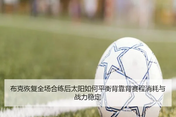 布克恢复全场合练后太阳如何平衡背靠背赛程消耗与战力稳定 | cc7c7.app